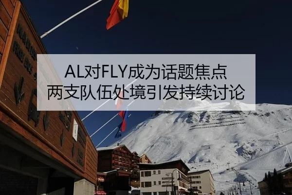 AL对FLY成为话题焦点 两支队伍处境引发持续讨论